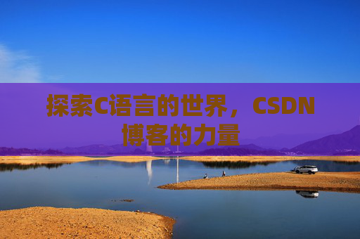 探索C语言的世界，CSDN博客的力量
